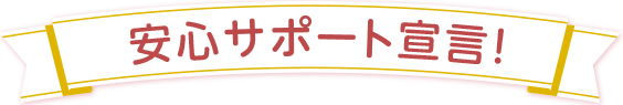 安心サポート宣言！